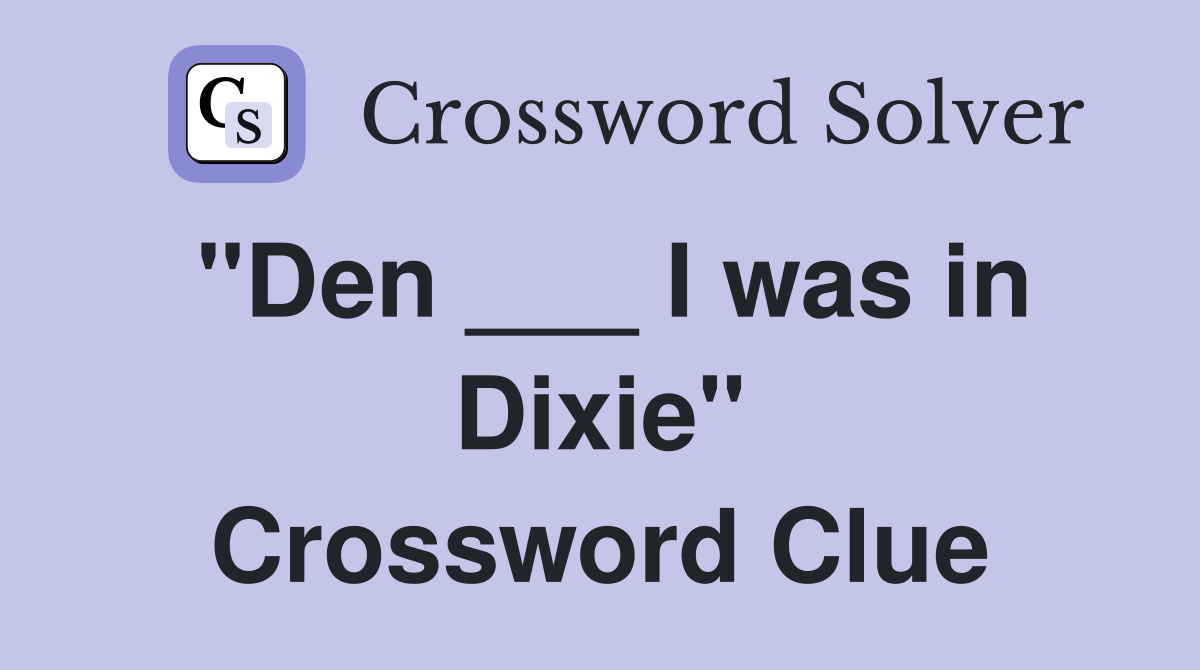 "Den ___ I was in Dixie" Crossword Clue