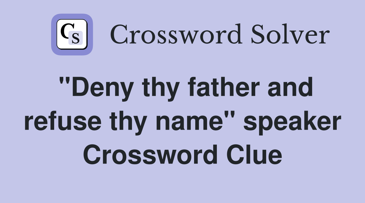 "Deny thy father and refuse thy name" speaker Crossword Clue