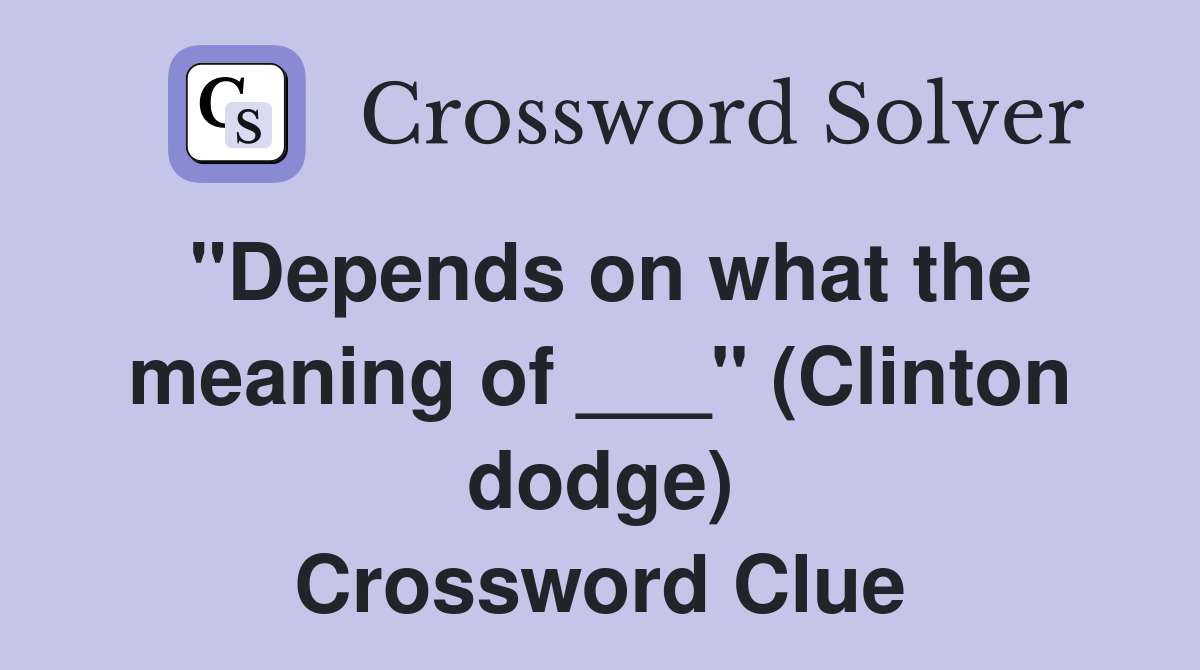 "Depends on what the meaning of ___" (Clinton dodge) Crossword Clue