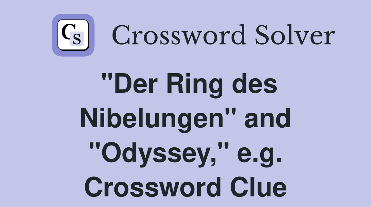 "Der Ring des Nibelungen" and "Odyssey," e.g. Crossword Clue