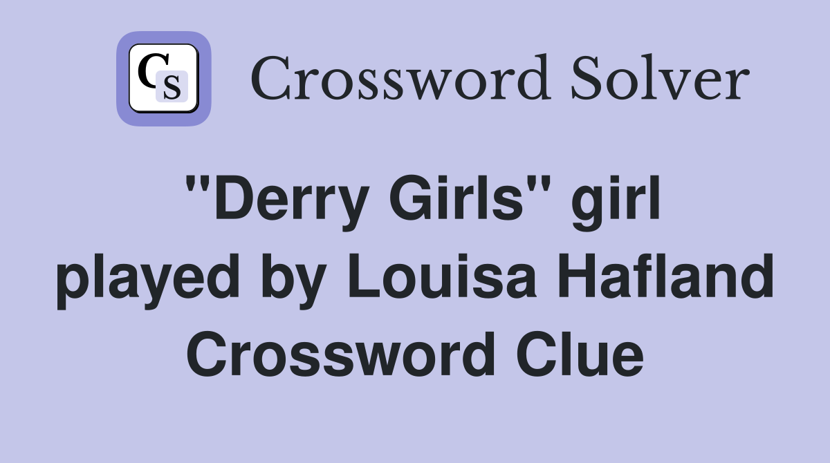 "Derry Girls" girl played by Louisa Hafland Crossword Clue