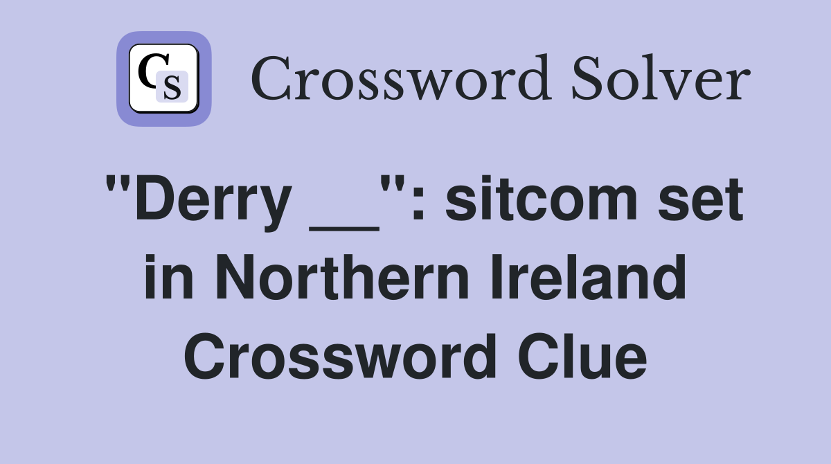 "Derry __": sitcom set in Northern Ireland Crossword Clue