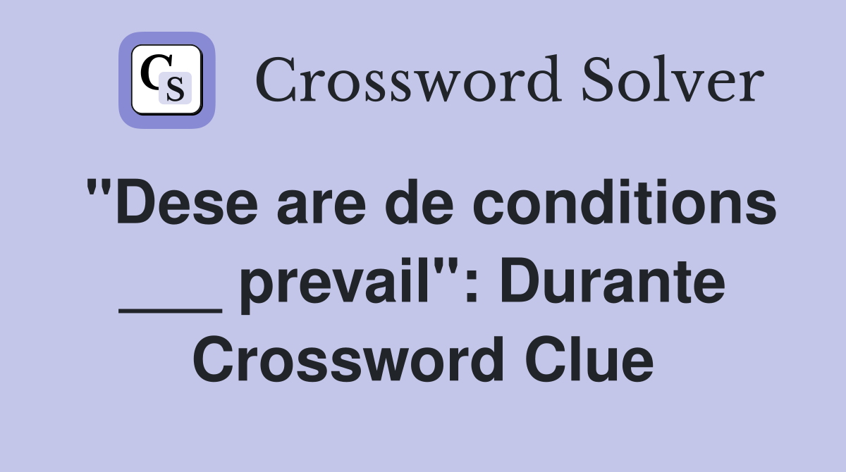"Dese are de conditions ___ prevail": Durante Crossword Clue