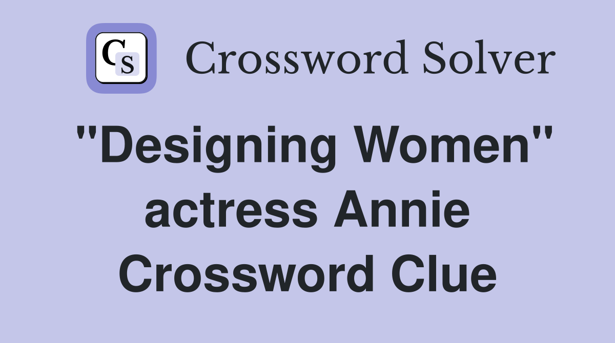 "Designing Women" actress Annie Crossword Clue