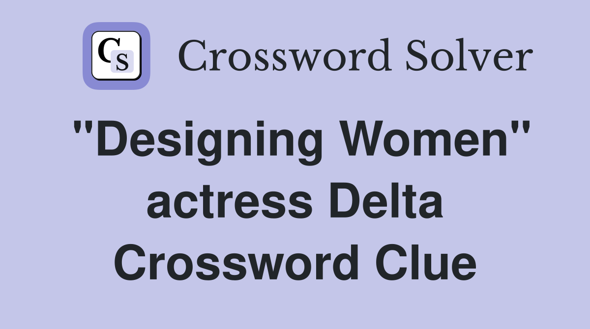 "Designing Women" actress Delta Crossword Clue