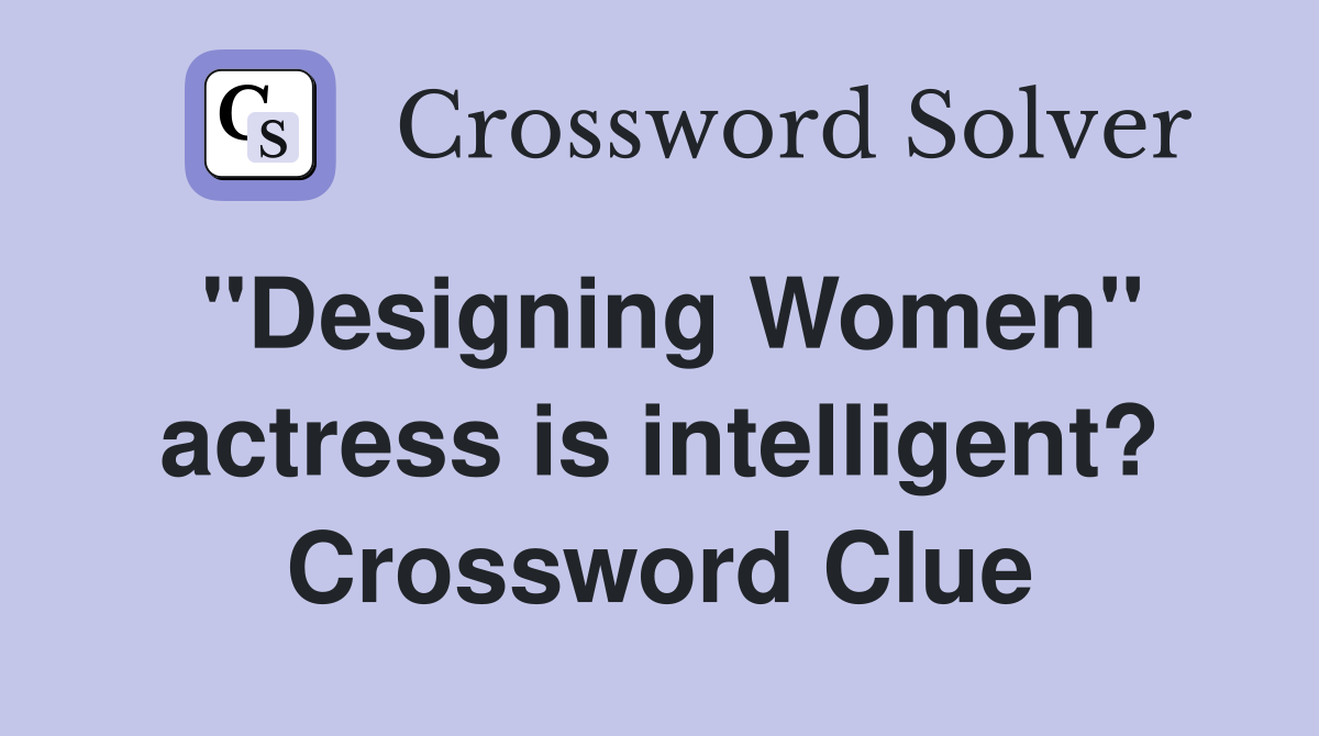 "Designing Women" actress is intelligent? Crossword Clue
