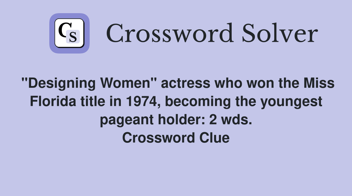 "Designing Women" actress who won the Miss Florida title in 1974, becoming the youngest pageant holder: 2 wds. Crossword Clue