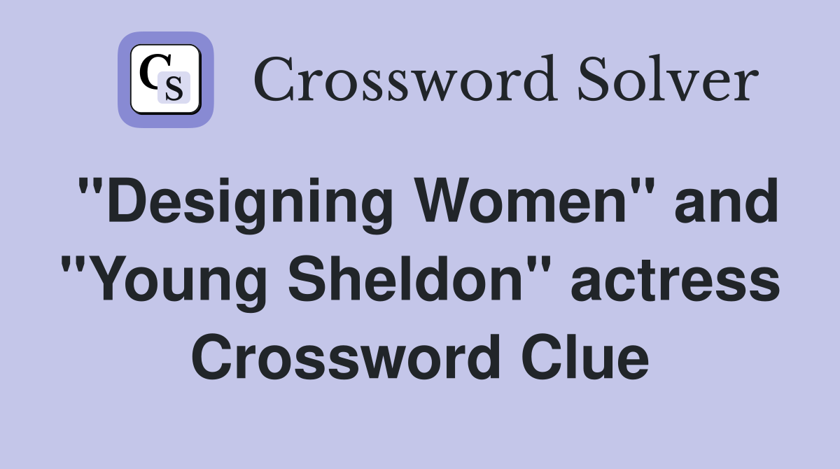 "Designing Women" and "Young Sheldon" actress Crossword Clue