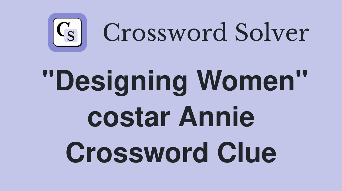 "Designing Women" costar Annie Crossword Clue