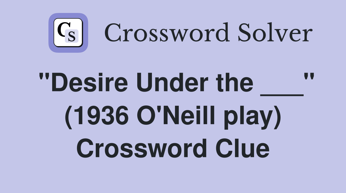 "Desire Under the ___" (1936 O'Neill play) Crossword Clue