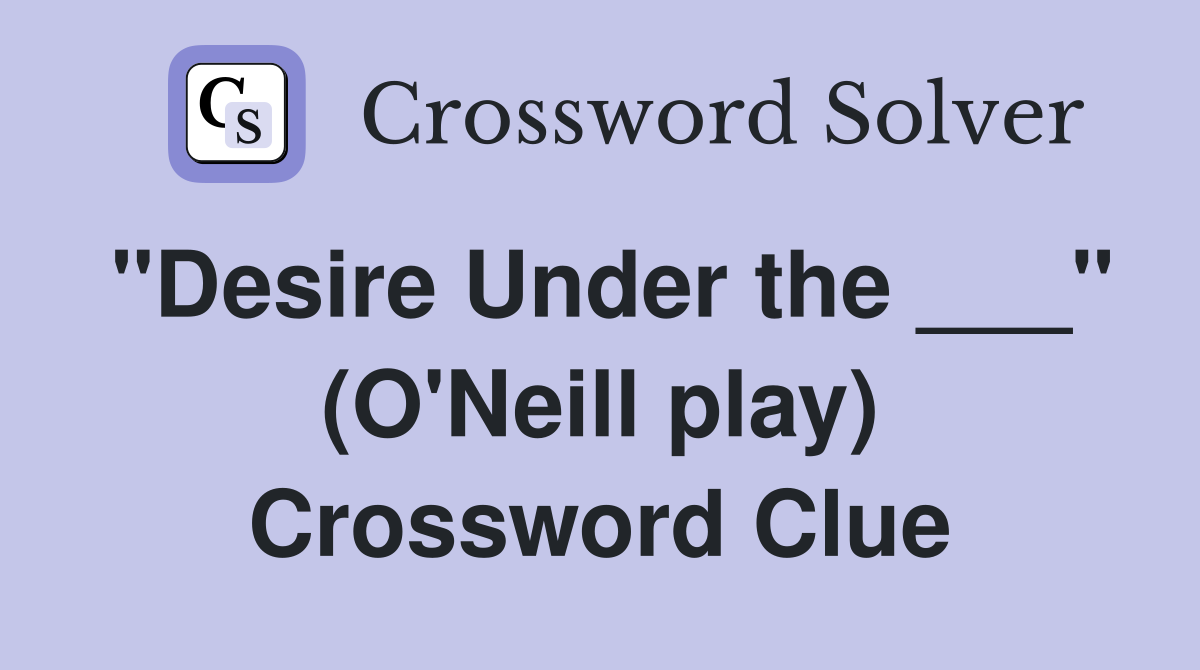 "Desire Under the ___" (O'Neill play) Crossword Clue
