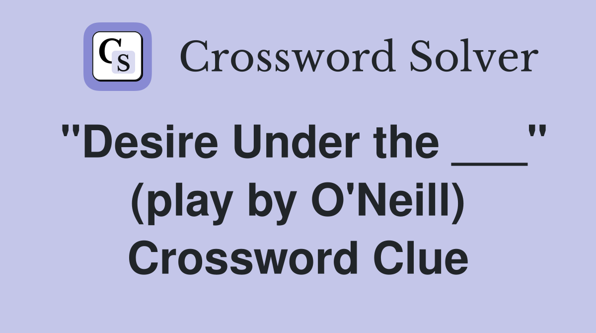 "Desire Under the ___" (play by O'Neill) Crossword Clue