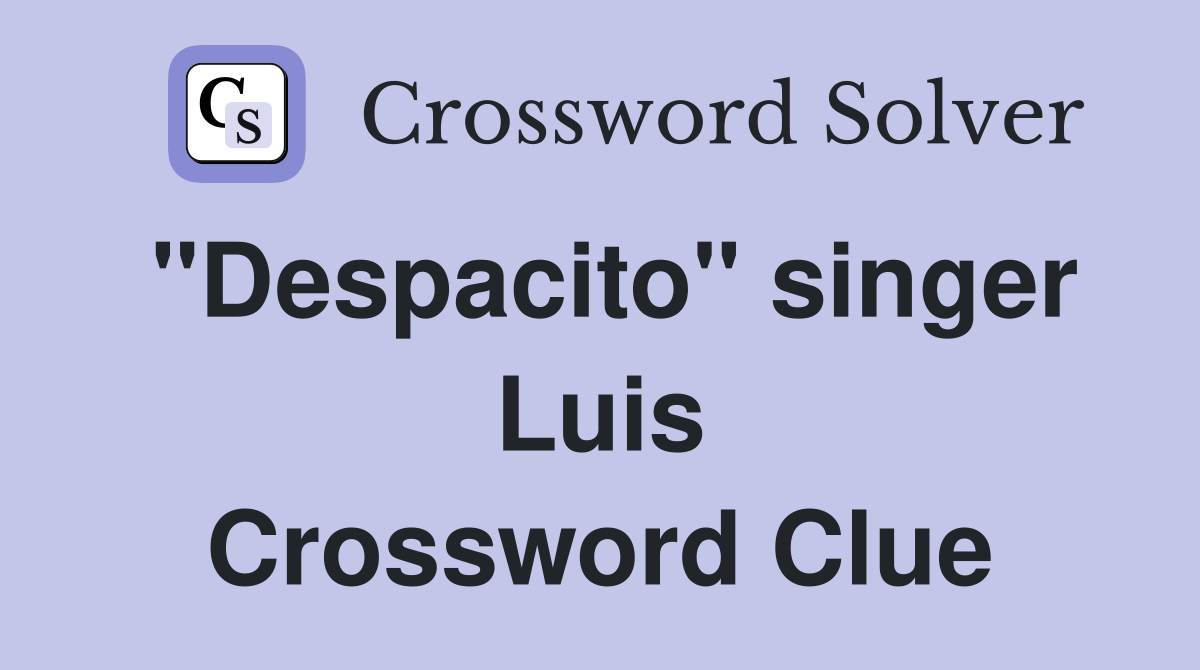 "Despacito" singer Luis Crossword Clue