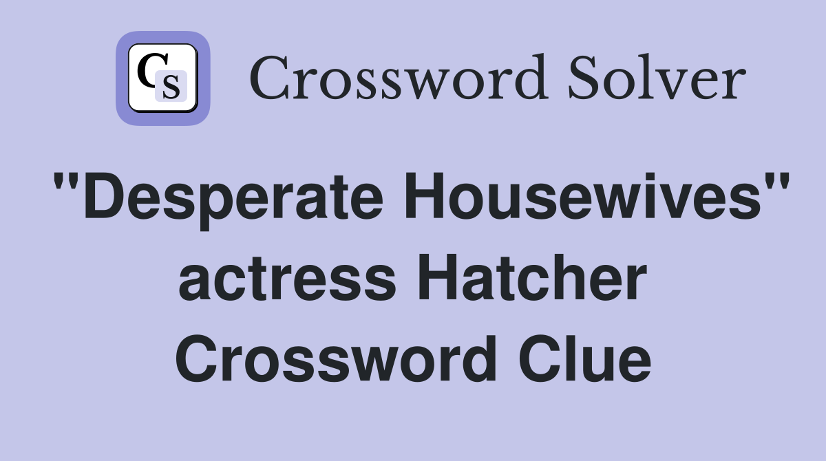 "Desperate Housewives" actress Hatcher Crossword Clue