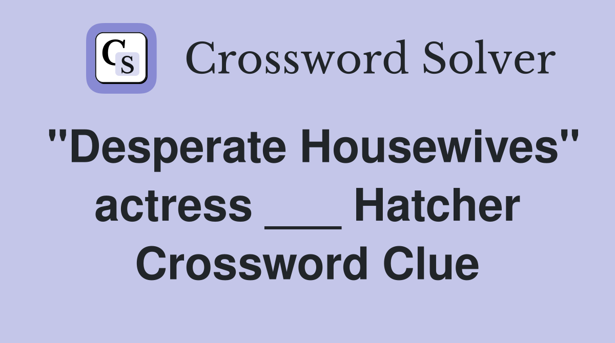 "Desperate Housewives" actress ___ Hatcher Crossword Clue