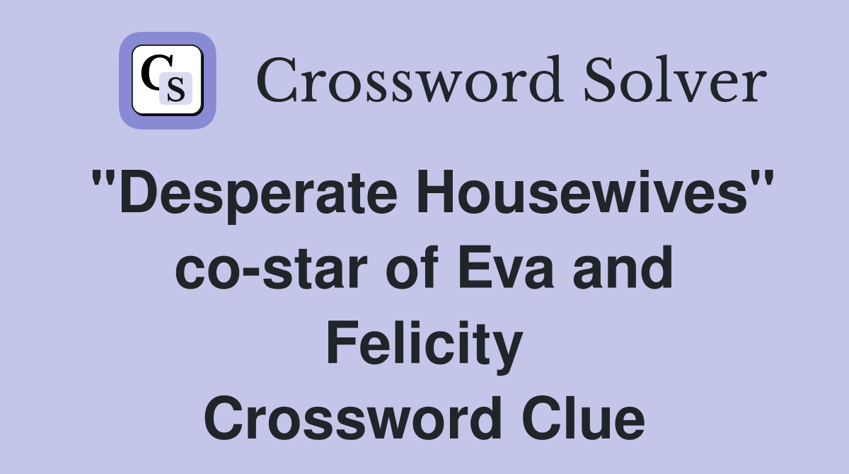 "Desperate Housewives" co-star of Eva and Felicity Crossword Clue