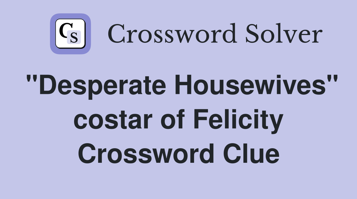 "Desperate Housewives" costar of Felicity Crossword Clue