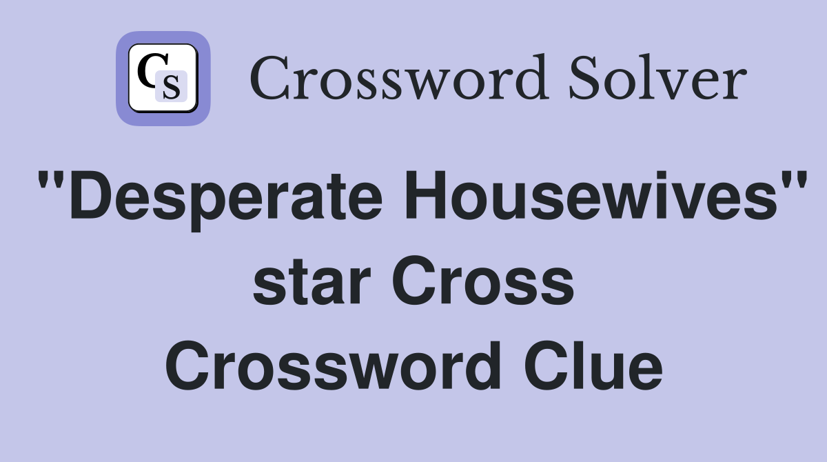 "Desperate Housewives" star Cross Crossword Clue