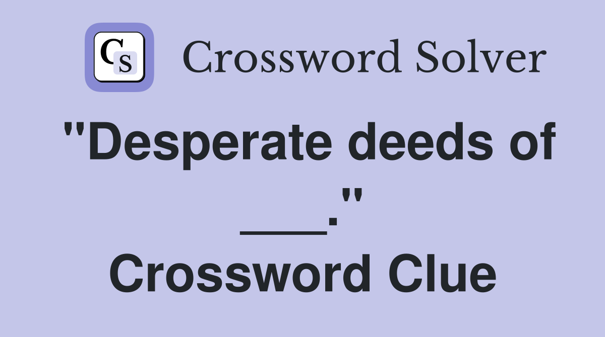 "Desperate deeds of ___." Crossword Clue