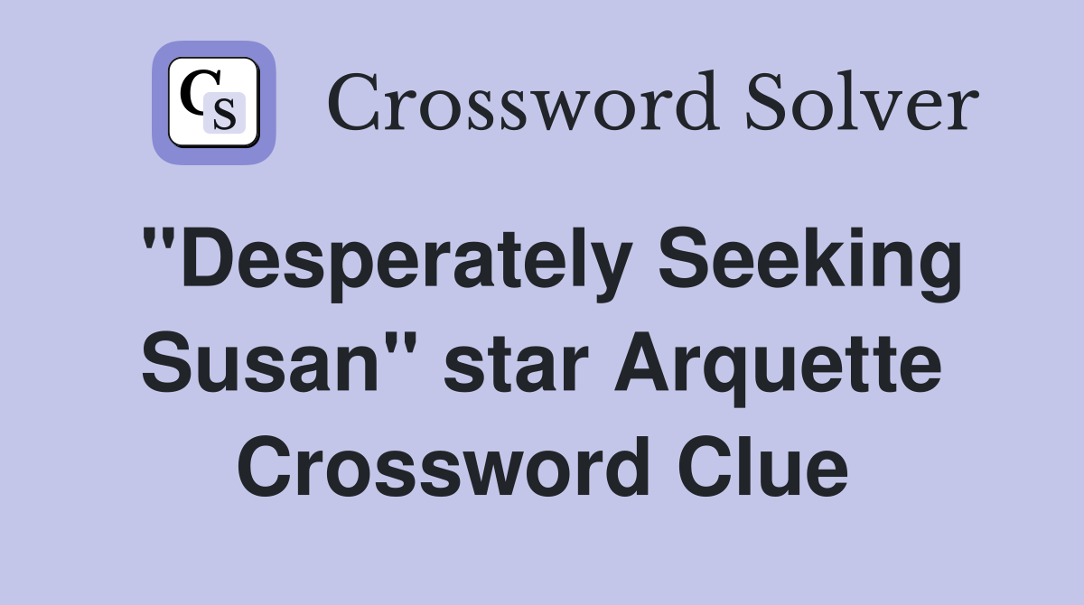 "Desperately Seeking Susan" star Arquette Crossword Clue