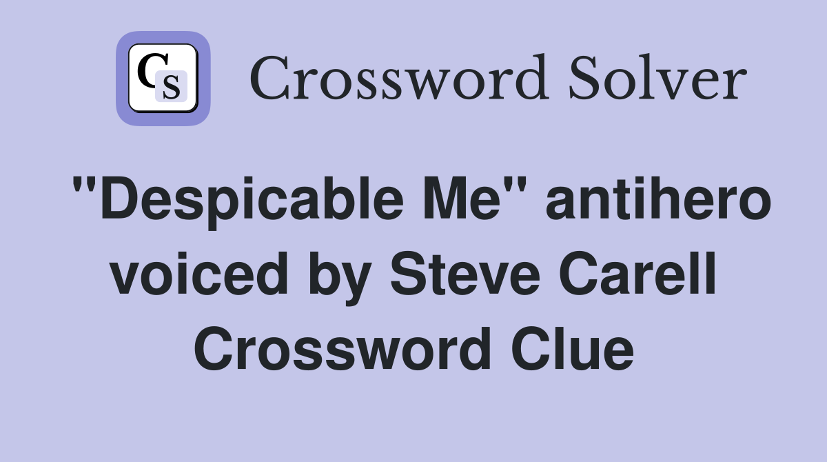 "Despicable Me" antihero voiced by Steve Carell Crossword Clue