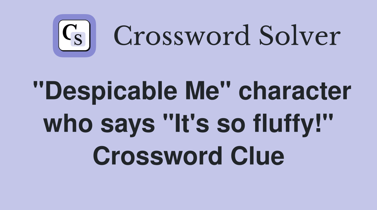 "Despicable Me" character who says "It's so fluffy!" Crossword Clue