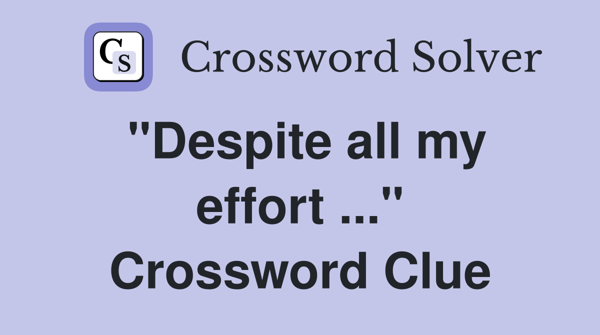 "Despite all my effort ..." Crossword Clue