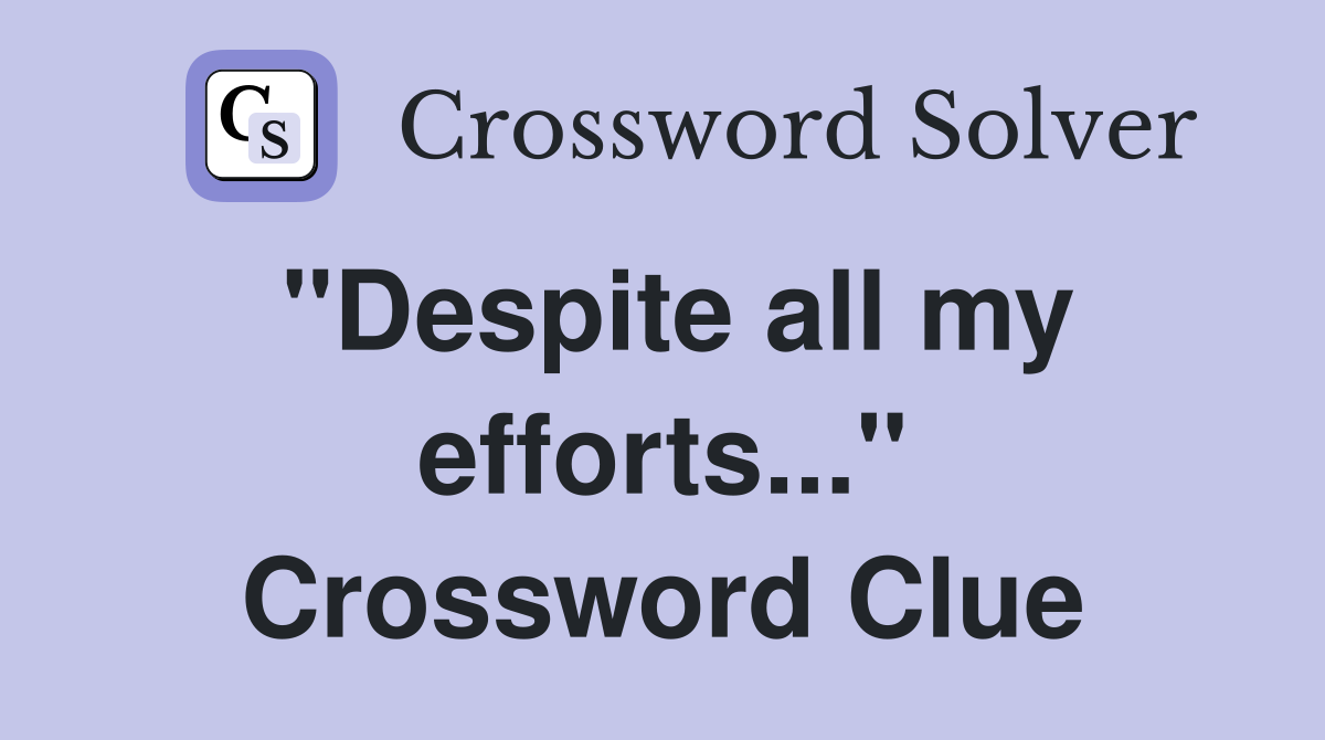 "Despite all my efforts..." Crossword Clue