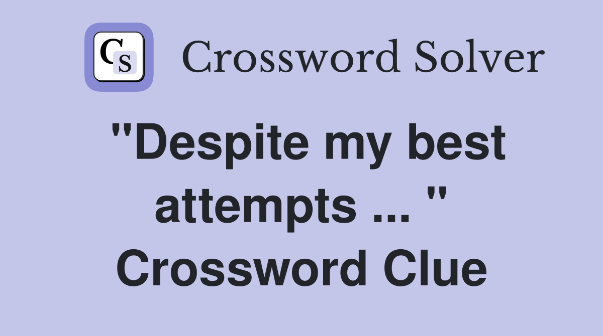"Despite my best attempts ... " Crossword Clue