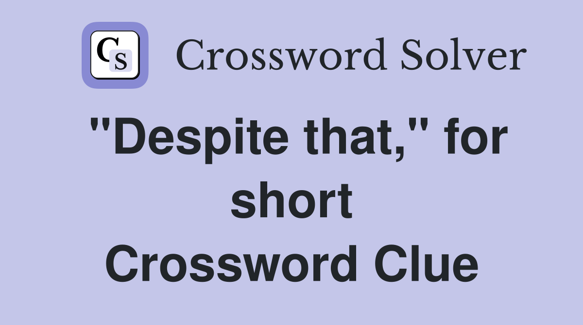 "Despite that," for short Crossword Clue