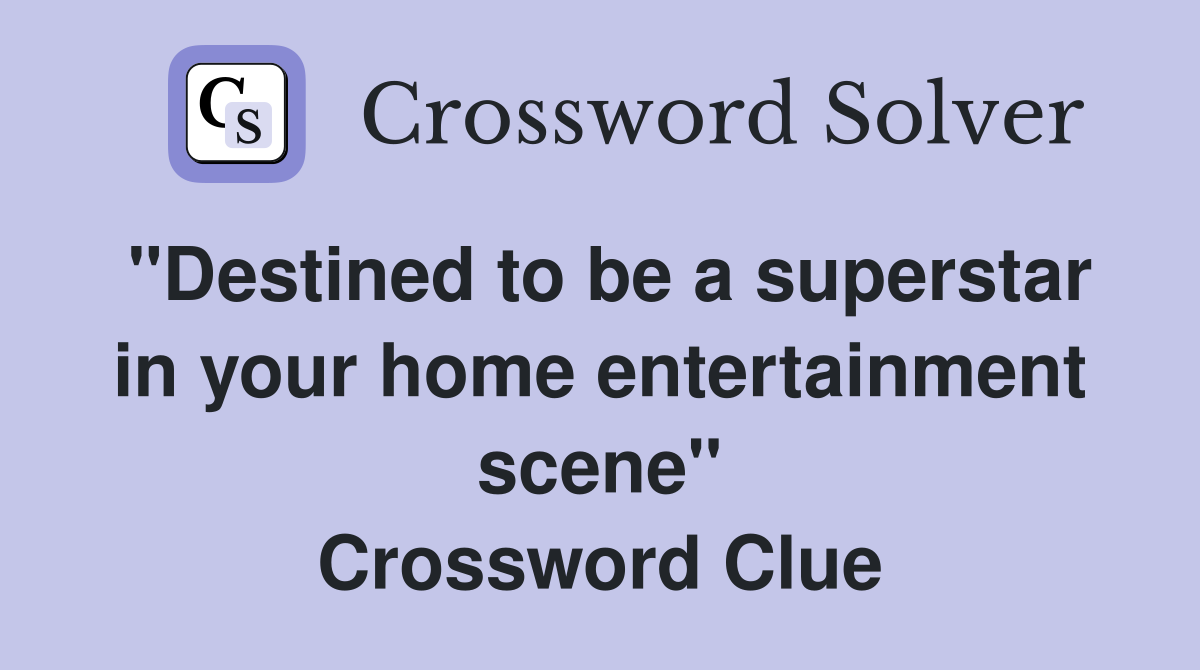 "Destined to be a superstar in your home entertainment scene" Crossword Clue