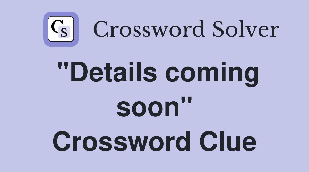 "Details coming soon" Crossword Clue
