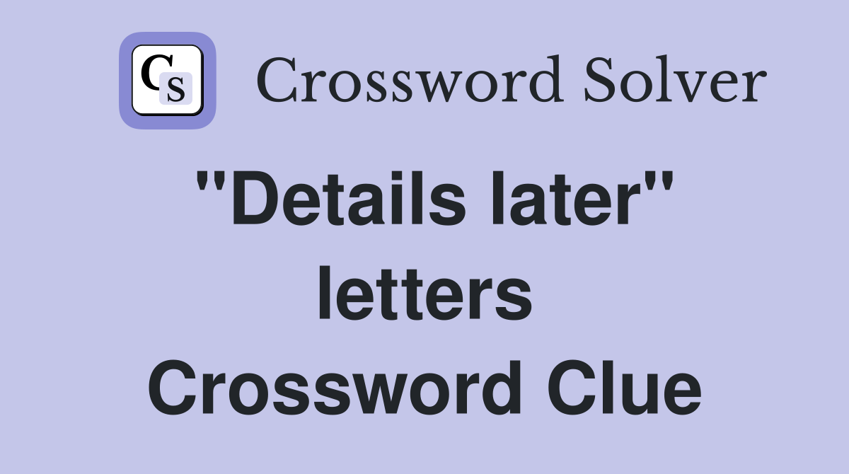 "Details later" letters Crossword Clue
