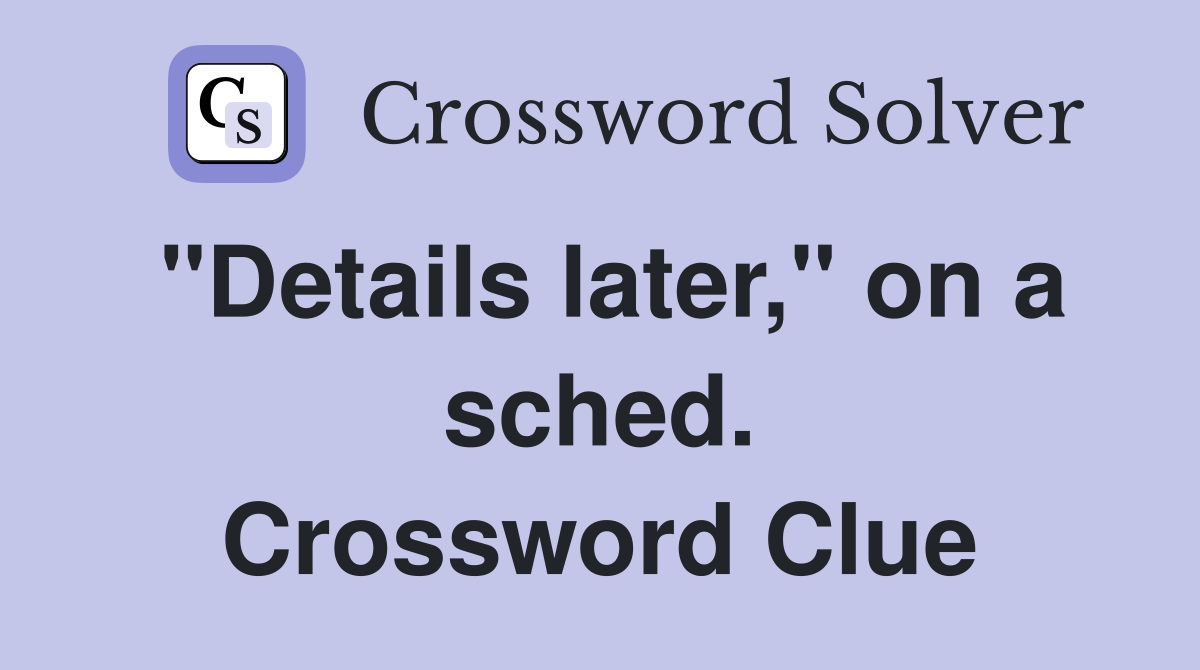 "Details later," on a sched. Crossword Clue
