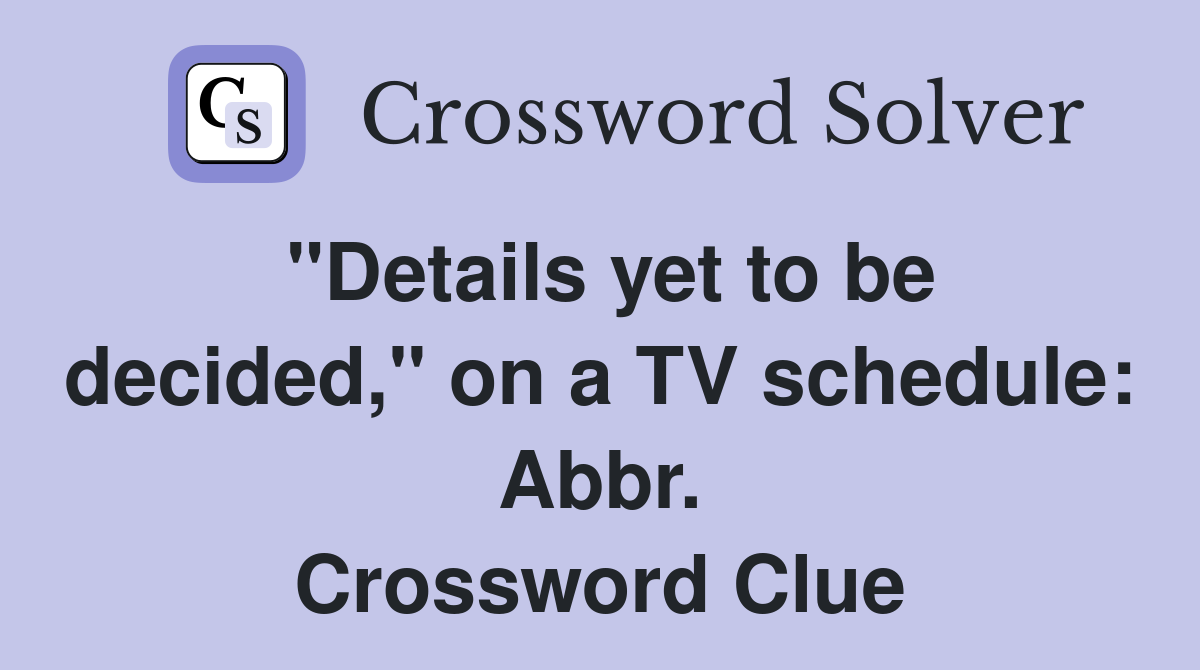 "Details yet to be decided," on a TV schedule: Abbr. Crossword Clue