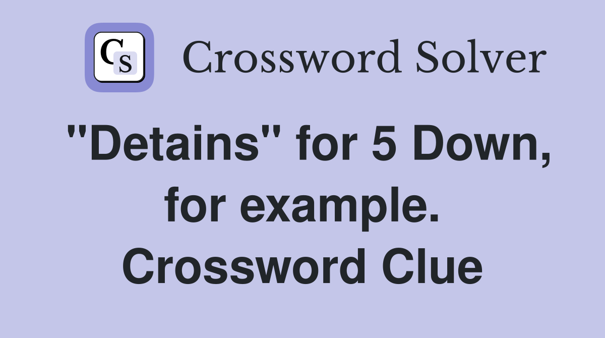 "Detains" for 5 Down, for example. Crossword Clue