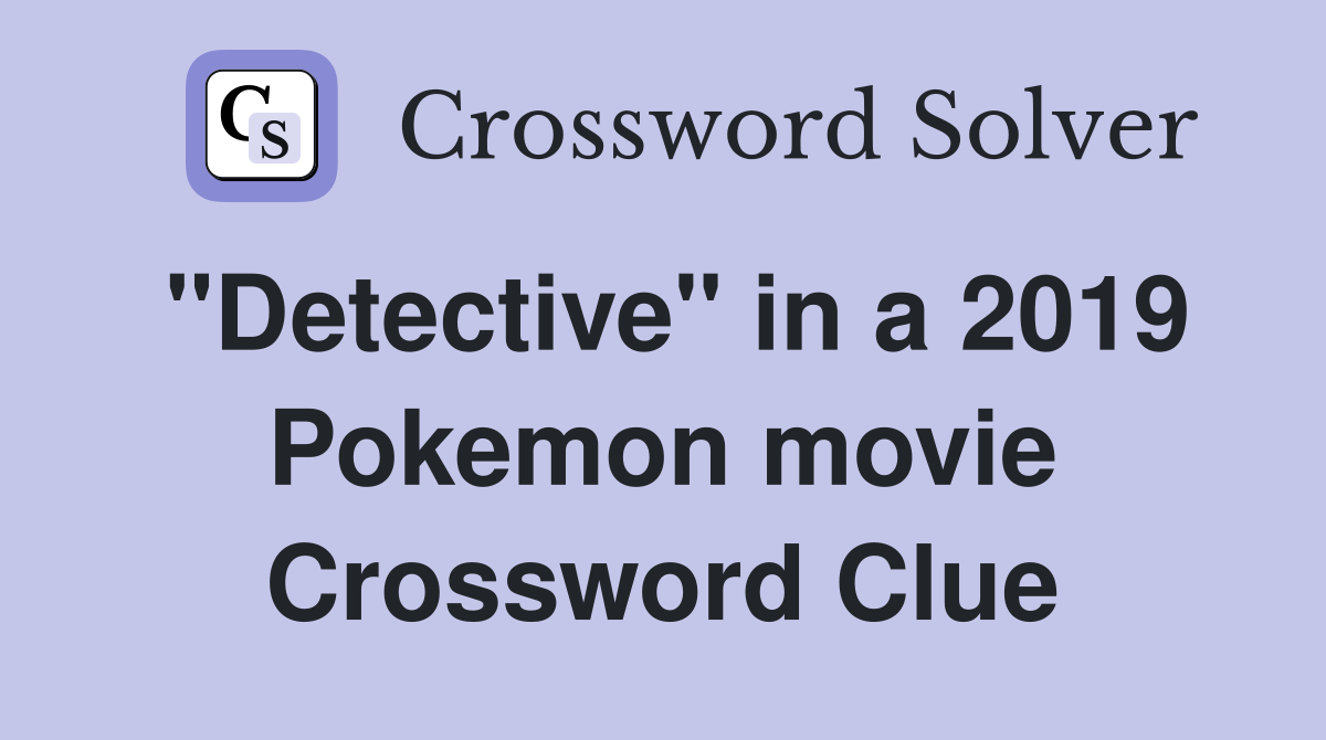 "Detective" in a 2019 Pokemon movie Crossword Clue