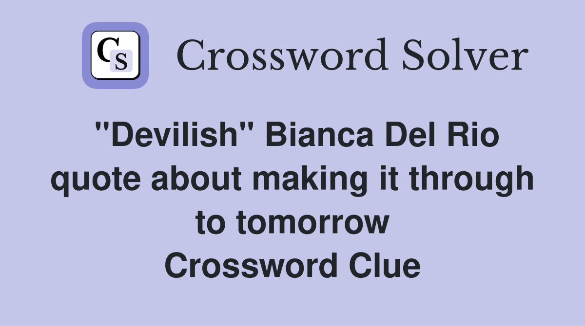 "Devilish" Bianca Del Rio quote about making it through to tomorrow Crossword Clue