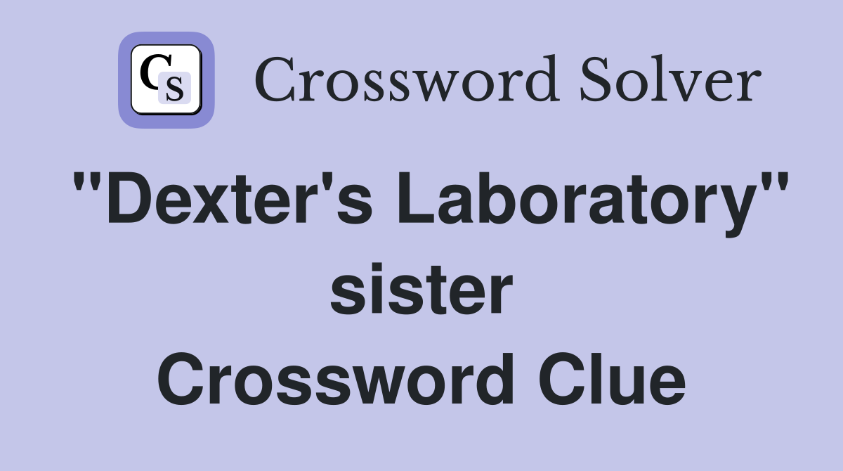 "Dexter's Laboratory" sister Crossword Clue