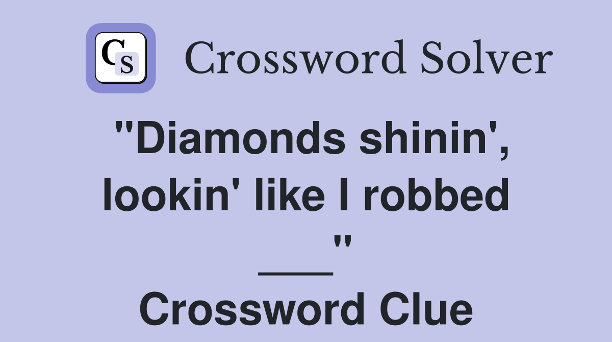 "Diamonds shinin', lookin' like I robbed ___" Crossword Clue