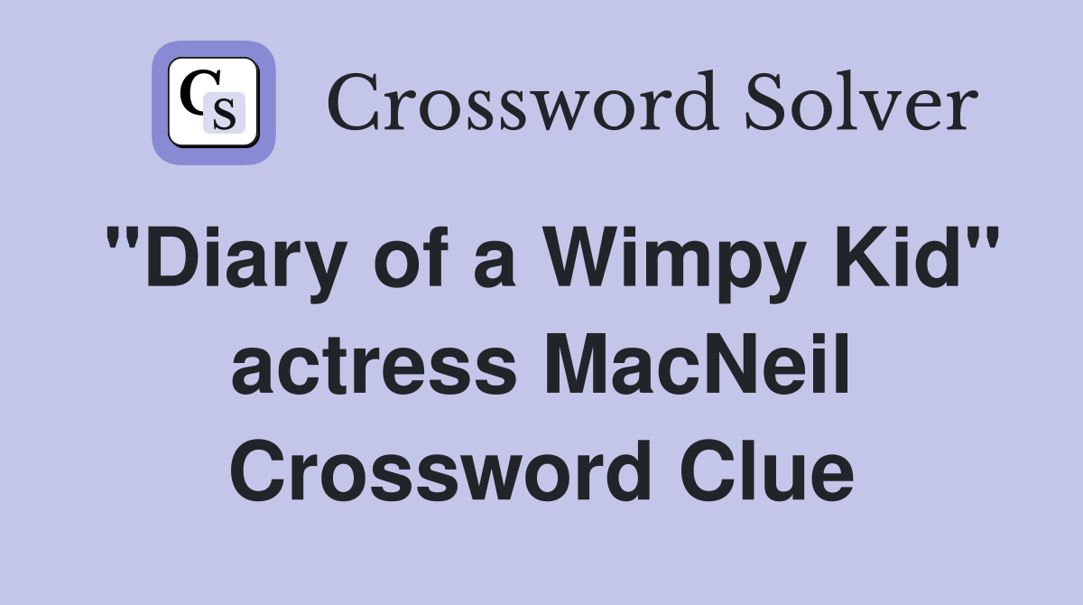 "Diary of a Wimpy Kid" actress MacNeil Crossword Clue