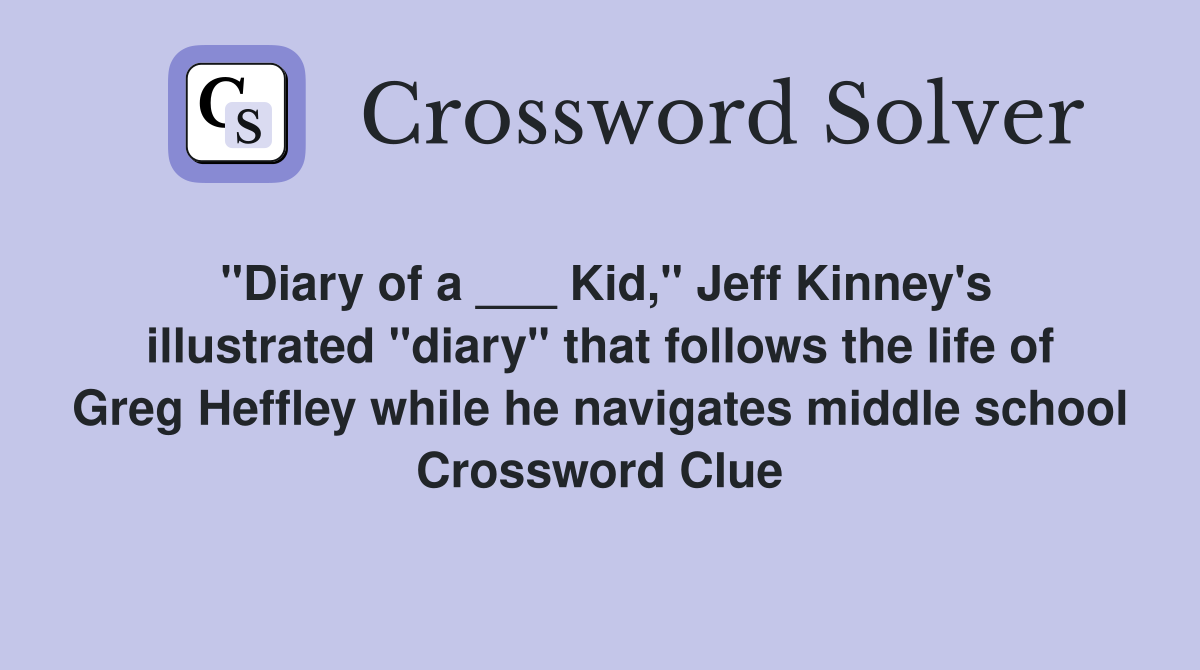 "Diary of a ___ Kid," Jeff Kinney's illustrated "diary" that follows the life of Greg Heffley while he navigates middle school Crossword Clue