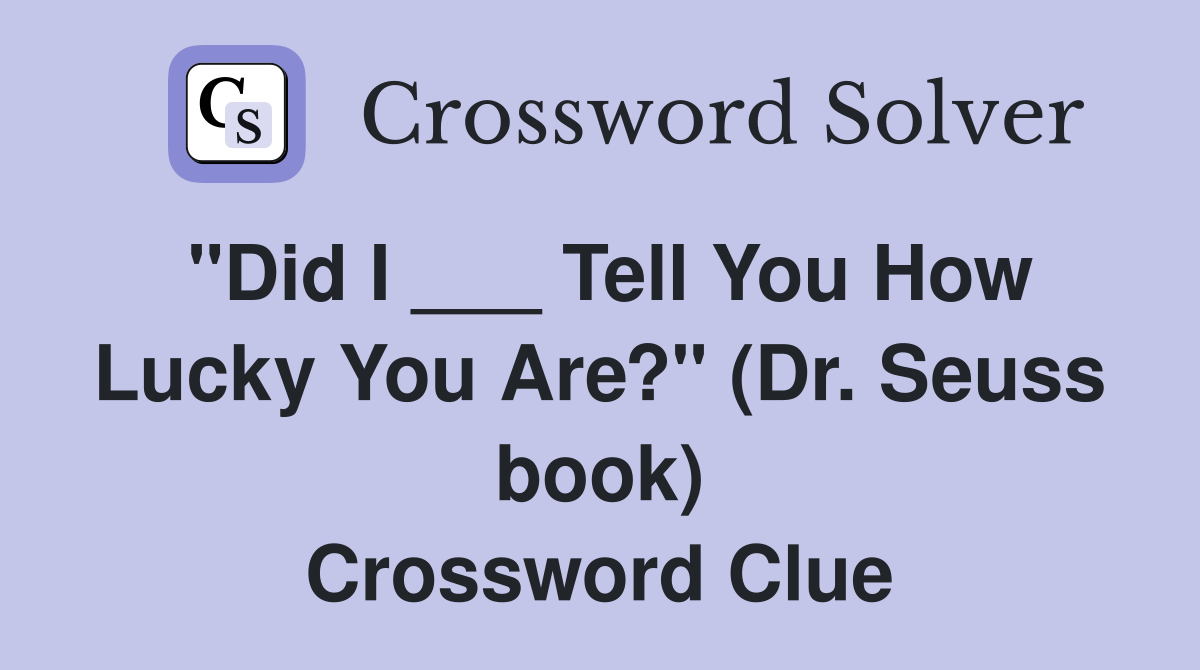 "Did I ___ Tell You How Lucky You Are?" (Dr. Seuss book) Crossword Clue