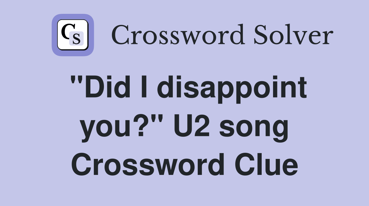 "Did I disappoint you?" U2 song Crossword Clue