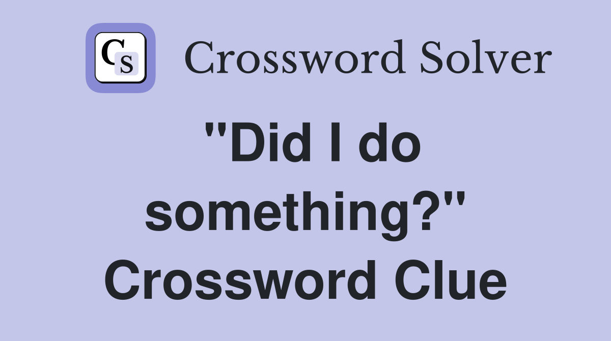 "Did I do something?" Crossword Clue