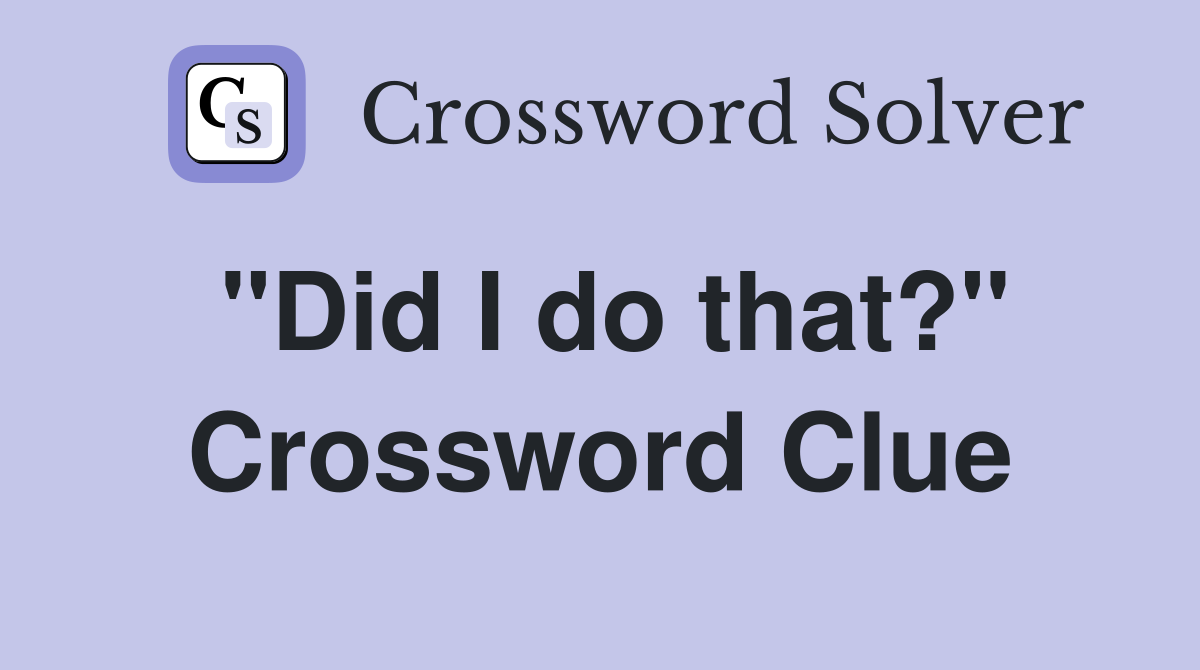 "Did I do that?" Crossword Clue