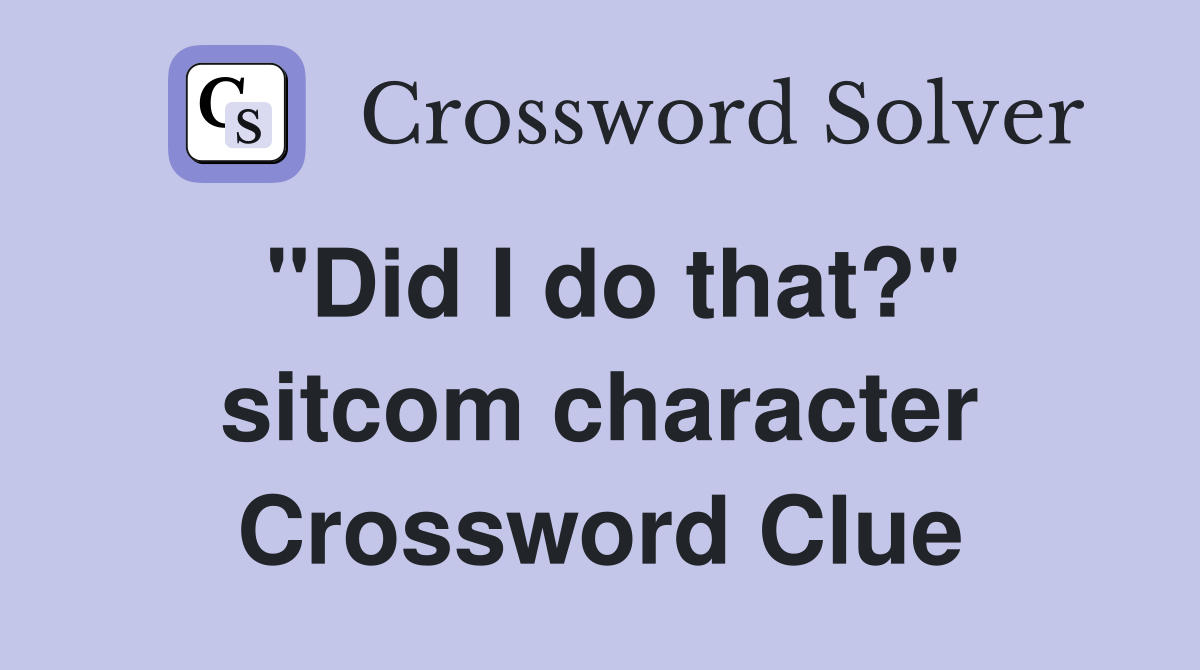 "Did I do that?" sitcom character Crossword Clue