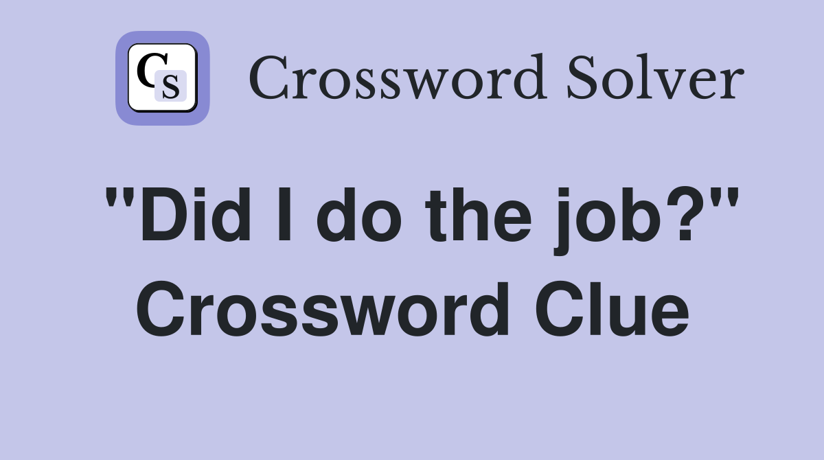 "Did I do the job?" Crossword Clue