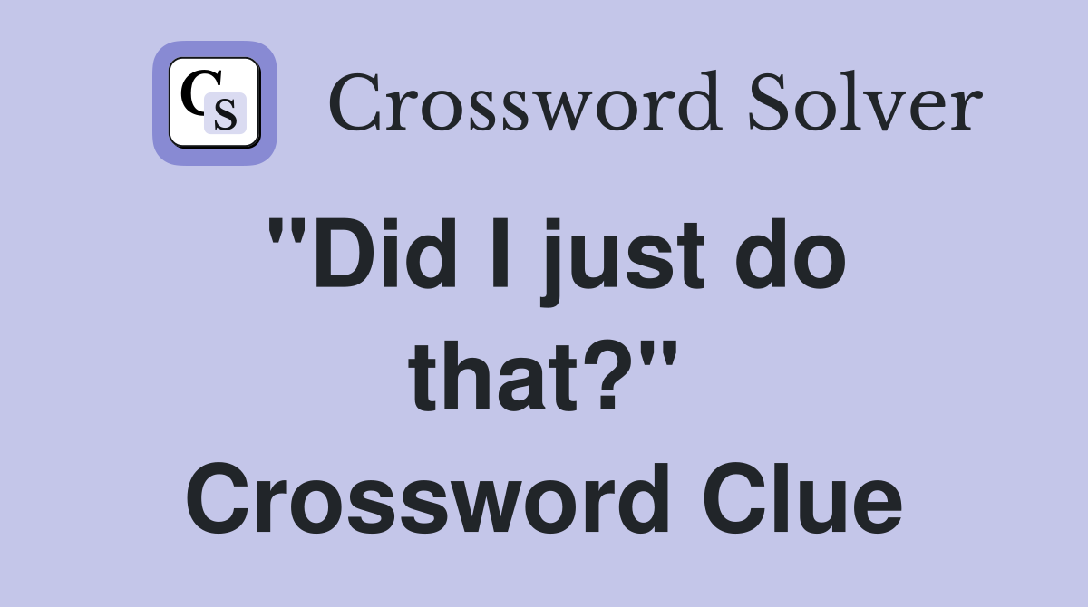 "Did I just do that?" Crossword Clue