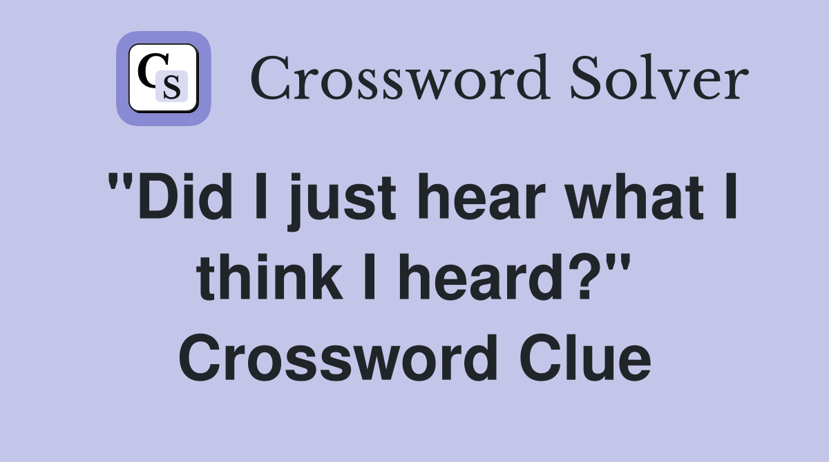 "Did I just hear what I think I heard?" Crossword Clue